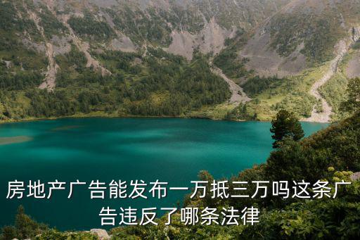 房地產(chǎn)廣告能發(fā)布一萬抵三萬嗎這條廣告違反了哪條法律