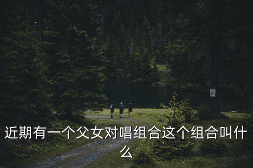父女組合，紅遍全球的父女組合叫什么名字啊
