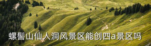 仙人洞風(fēng)景區(qū)，安微廣德仙人洞是5A景區(qū)嗎