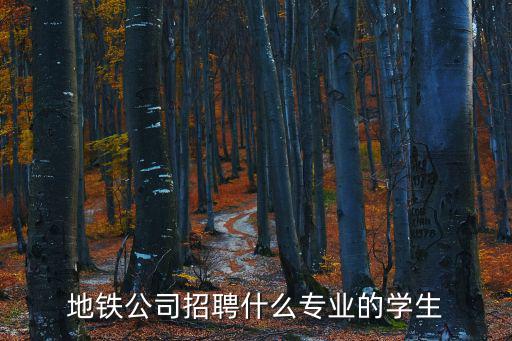 地鐵公司招聘什么專業的學生