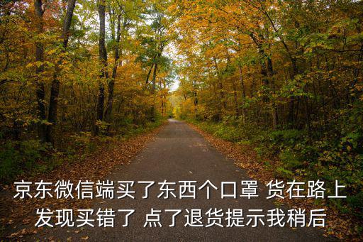 京東微信端買了東西個口罩 貨在路上發現買錯了 點了退貨提示我稍后