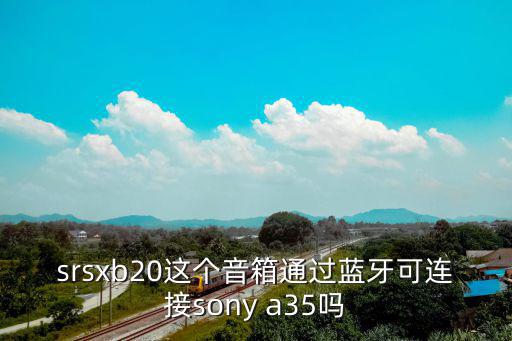 srsxb20這個(gè)音箱通過藍(lán)牙可連接sony a35嗎