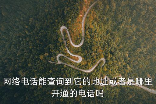 網絡電話能查詢到它的地址或者是哪里開通的電話嗎