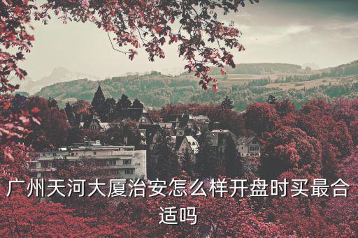 廣州天河大廈治安怎么樣開盤時(shí)買最合適嗎