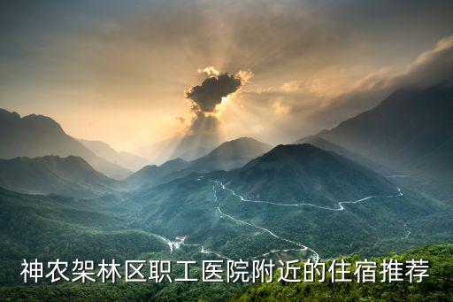 神農(nóng)架林區(qū)職工醫(yī)院附近的住宿推薦