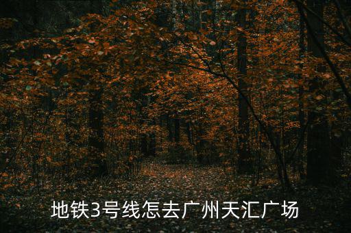 地鐵3號線怎去廣州天匯廣場