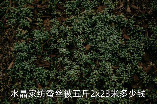 水晶家紡蠶絲被五斤2x23米多少錢