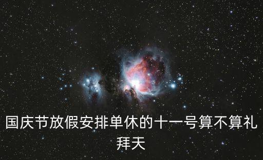 國(guó)慶節(jié)放假安排單休的十一號(hào)算不算禮拜天