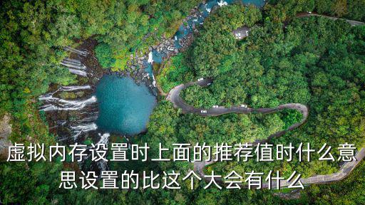 虛擬內(nèi)存設(shè)置時上面的推薦值時什么意思設(shè)置的比這個大會有什么