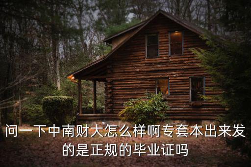 問(wèn)一下中南財(cái)大怎么樣啊專套本出來(lái)發(fā)的是正規(guī)的畢業(yè)證嗎