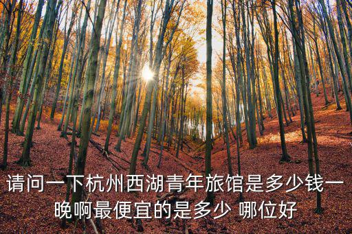 請問一下杭州西湖青年旅館是多少錢一晚啊最便宜的是多少 哪位好