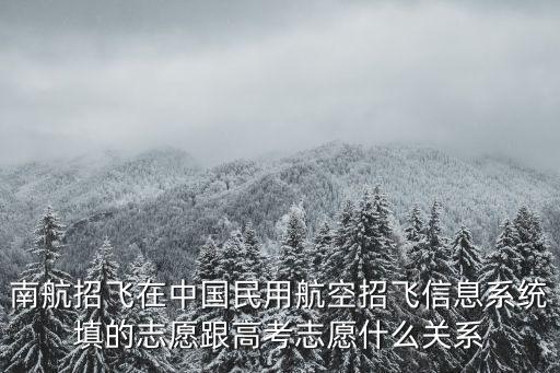 南航招飛在中國民用航空招飛信息系統填的志愿跟高考志愿什么關系