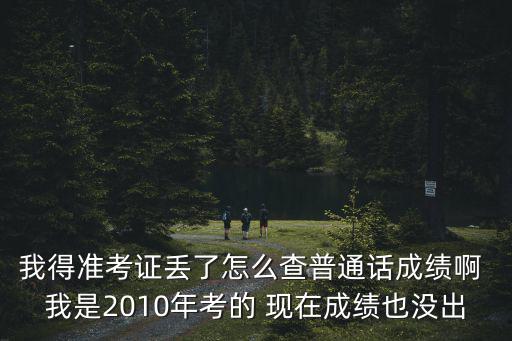 我得準考證丟了怎么查普通話成績啊 我是2010年考的 現在成績也沒出