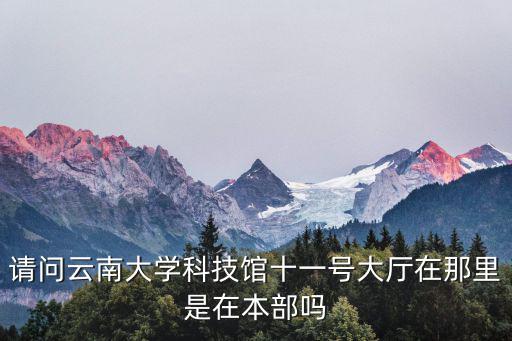 請問云南大學科技館十一號大廳在那里是在本部嗎