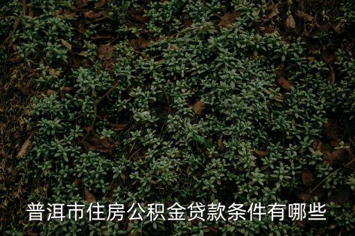 普洱市住房公積金貸款條件有哪些