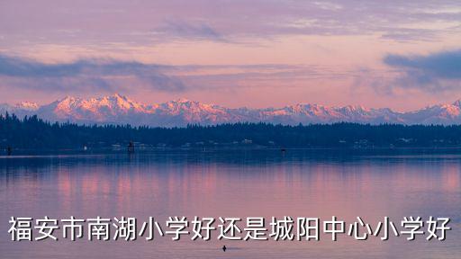 福安市南湖小學(xué)好還是城陽中心小學(xué)好