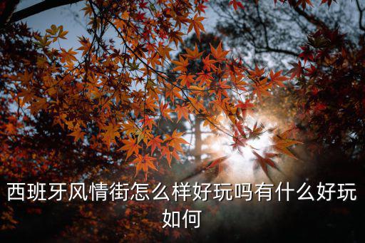 西班牙風(fēng)情街怎么樣好玩嗎有什么好玩如何