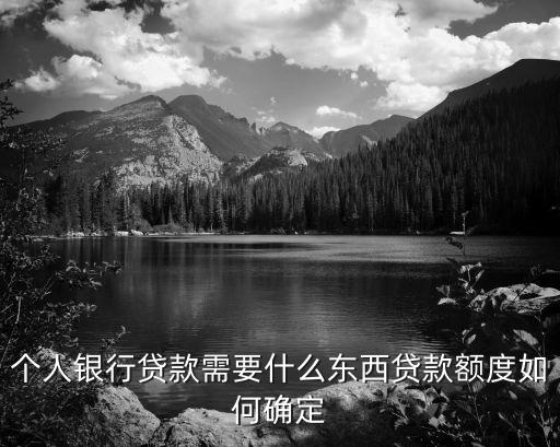 個人銀行貸款需要什么東西貸款額度如何確定