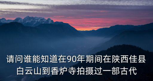 請問誰能知道在90年期間在陜西佳縣白云山到香爐寺拍攝過一部古代