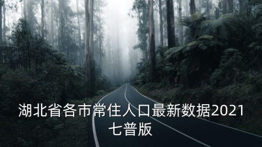 湖北省各市常住人口最新數(shù)據2021七普版