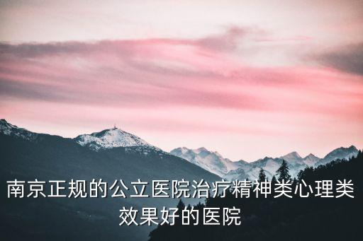 南京正規(guī)的公立醫(yī)院治療精神類心理類效果好的醫(yī)院