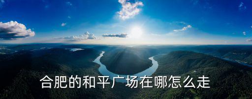 合肥的和平廣場在哪怎么走