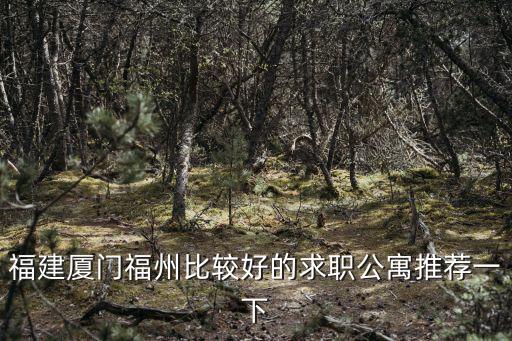 福州公寓，福建廈門福州比較好的求職公寓推薦一下