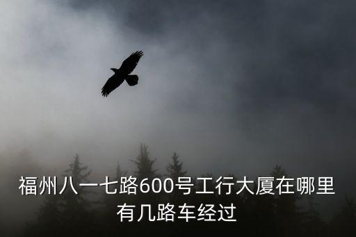 八一七路，福州八一七路600號工行大廈在哪里有幾路車經(jīng)過