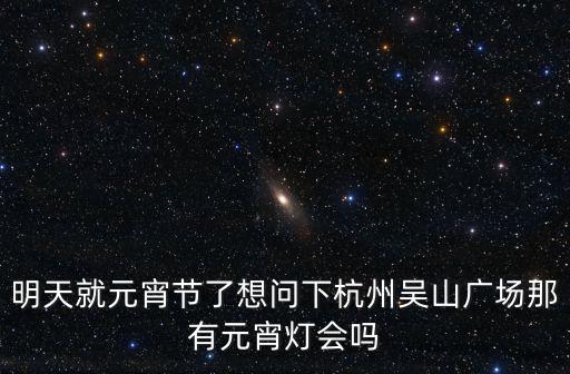 杭州元宵燈會，元宵節(jié)杭州哪里有燈會最好是好看點的種類多點的