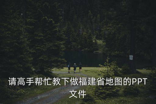 請高手幫忙教下做福建省地圖的PPT文件