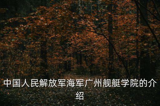中國人民解放軍海軍廣州艦艇學院的介紹