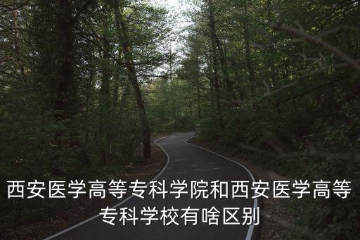 西安醫(yī)學(xué)高等專(zhuān)科學(xué)院和西安醫(yī)學(xué)高等專(zhuān)科學(xué)校有啥區(qū)別