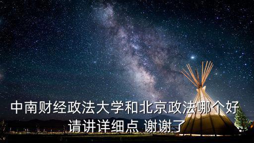 中南財經政法大學和北京政法哪個好 請講詳細點 謝謝了