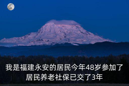 我是福建永安的居民今年48歲參加了居民養(yǎng)老社保已交了3年