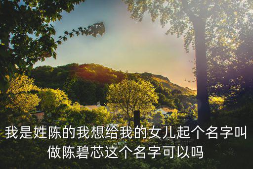 我是姓陳的我想給我的女兒起個名字叫做陳碧芯這個名字可以嗎