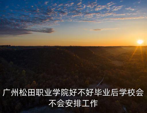 廣州松田職業(yè)學(xué)院好不好畢業(yè)后學(xué)校會(huì)不會(huì)安排工作