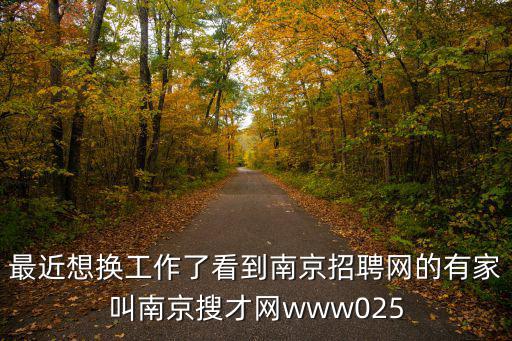 最近想換工作了看到南京招聘網(wǎng)的有家叫南京搜才網(wǎng)www025