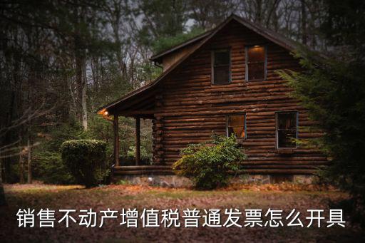 銷售不動產增值稅普通發票怎么開具