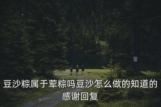 豆沙粽屬于葷粽嗎豆沙怎么做的知道的感謝回復(fù)