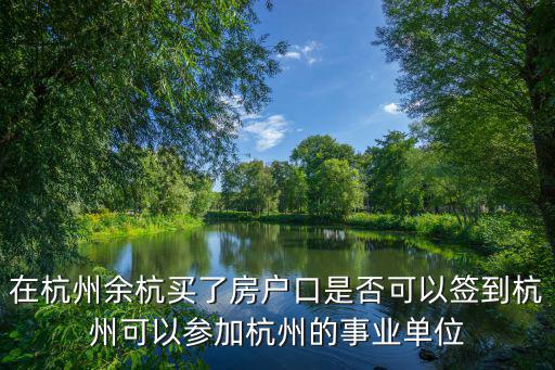 在杭州余杭買了房戶口是否可以簽到杭州可以參加杭州的事業(yè)單位