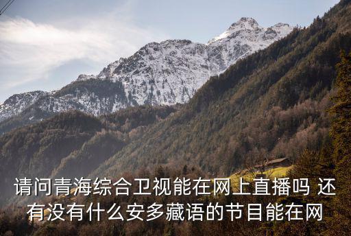 綜合頻道直播，請問青海綜合衛(wèi)視能在網(wǎng)上直播嗎 還有沒有什么安多藏語的節(jié)目能在網(wǎng)