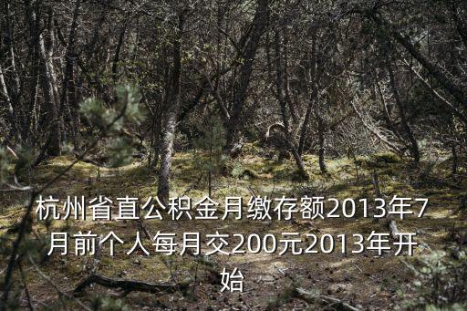 杭州省直公積金月繳存額2013年7月前個人每月交200元2013年開始