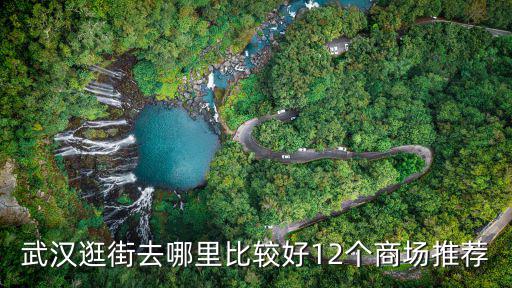 武漢逛街去哪里比較好12個商場推薦