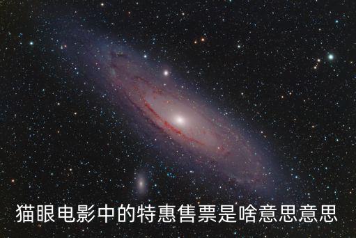 貓眼電影中的特惠售票是啥意思意思