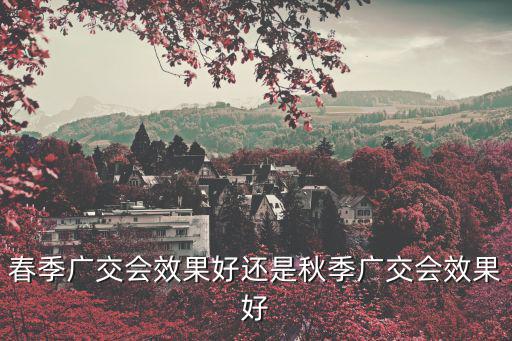 春季廣交會效果好還是秋季廣交會效果好