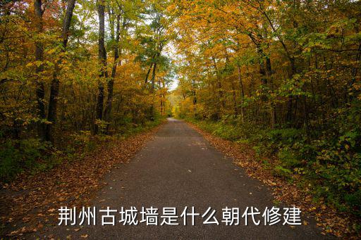 荊州古城墻是什么朝代修建