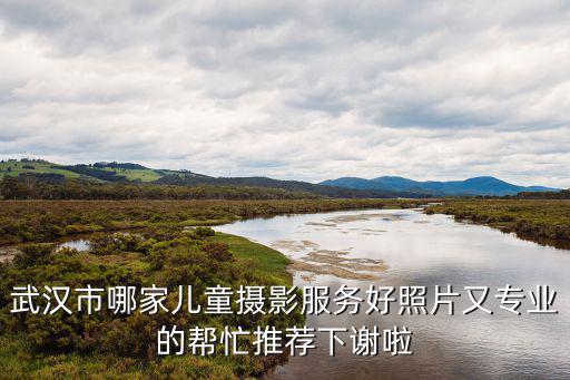 武漢市哪家兒童攝影服務(wù)好照片又專業(yè)的幫忙推薦下謝啦
