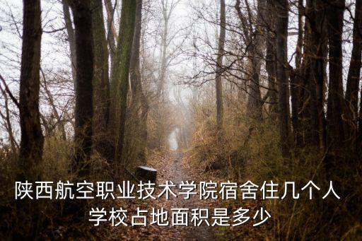 陜西航空職業(yè)技術(shù)學(xué)院宿舍住幾個(gè)人 學(xué)校占地面積是多少