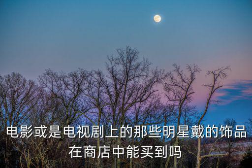 電影或是電視劇上的那些明星戴的飾品在商店中能買到嗎