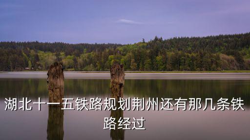 湖北十一五鐵路規劃荊州還有那幾條鐵路經過